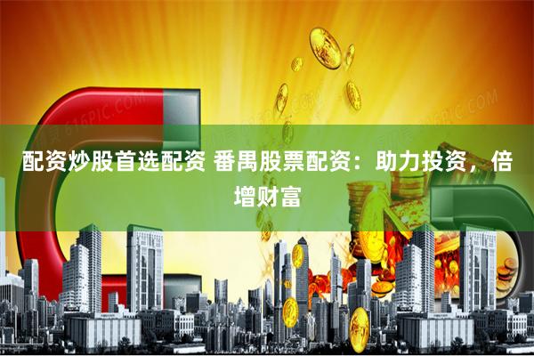 配资炒股首选配资 番禺股票配资：助力投资，倍增财富