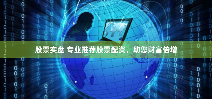 股票实盘 专业推荐股票配资，助您财富倍增