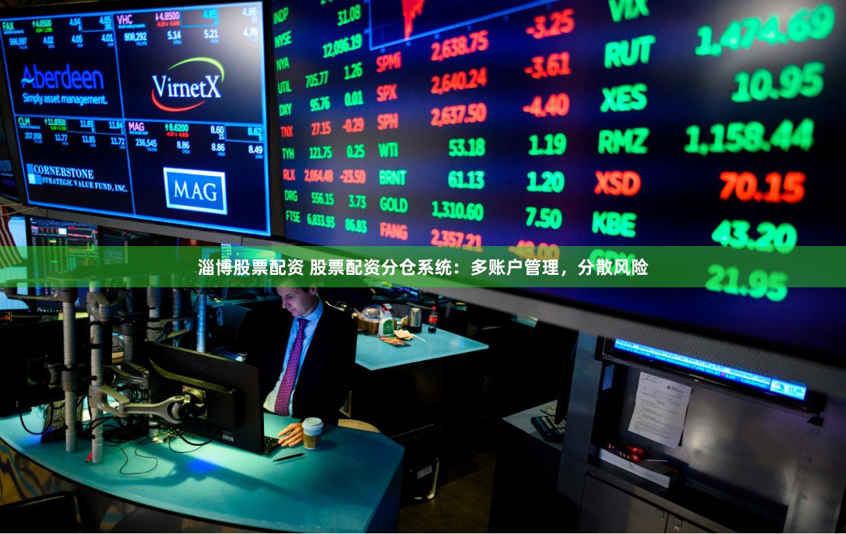 淄博股票配资 股票配资分仓系统：多账户管理，分散风险