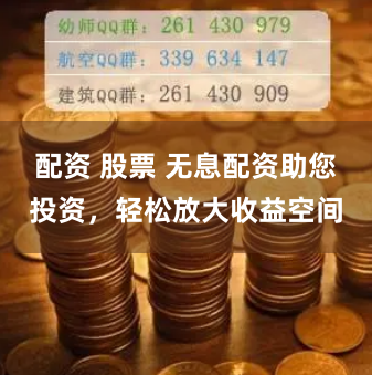 配资 股票 无息配资助您投资，轻松放大收益空间