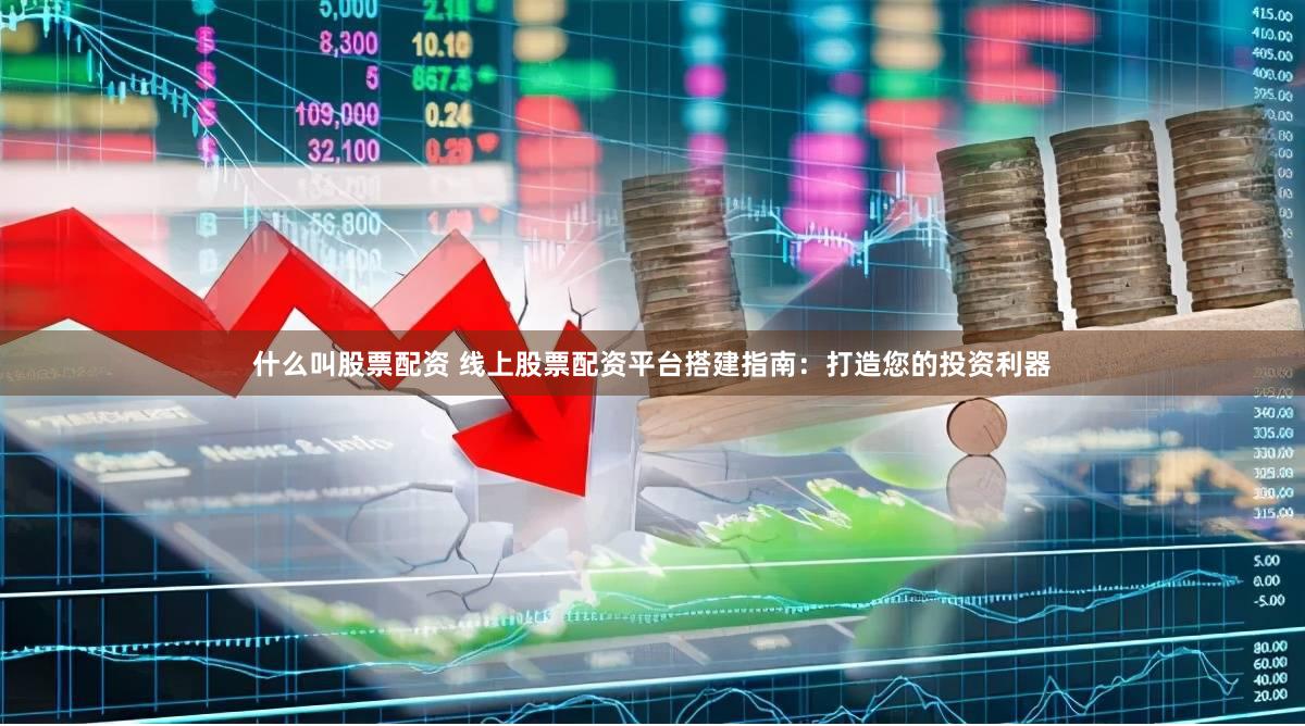 什么叫股票配资 线上股票配资平台搭建指南：打造您的投资利器