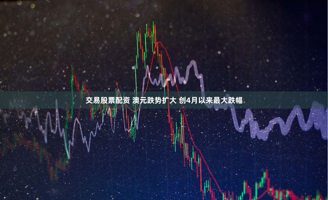 交易股票配资 澳元跌势扩大 创4月以来最大跌幅