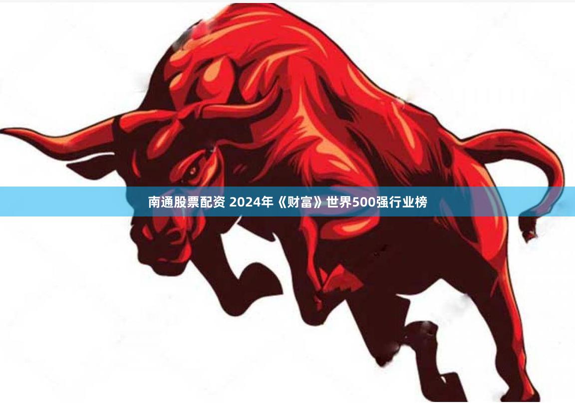南通股票配资 2024年《财富》世界500强行业榜