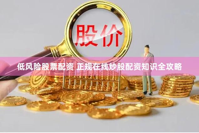 低风险股票配资 正规在线炒股配资知识全攻略