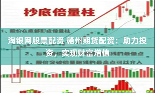 淘银网股票配资 赣州期货配资：助力投资，实现财富增值