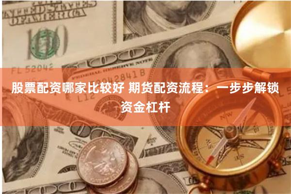 股票配资哪家比较好 期货配资流程：一步步解锁资金杠杆