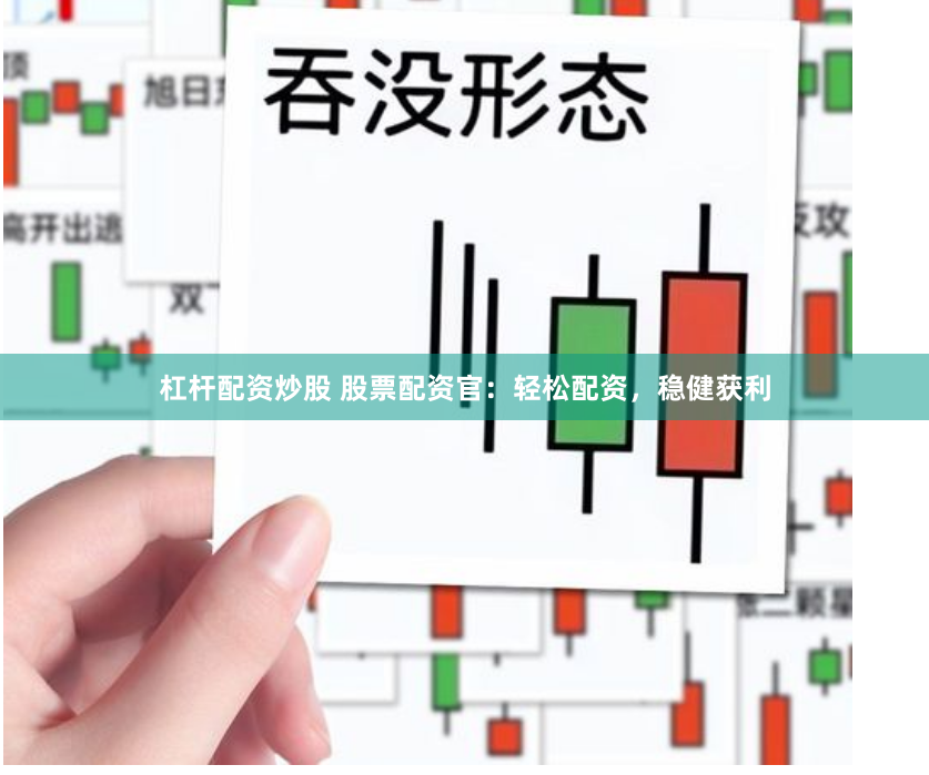 杠杆配资炒股 股票配资官：轻松配资，稳健获利