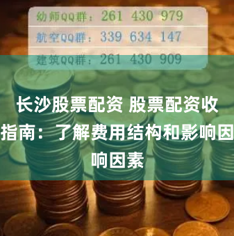 长沙股票配资 股票配资收费指南：了解费用结构和影响因素