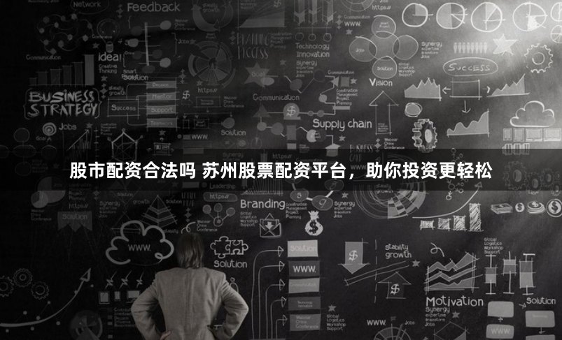 股市配资合法吗 苏州股票配资平台，助你投资更轻松