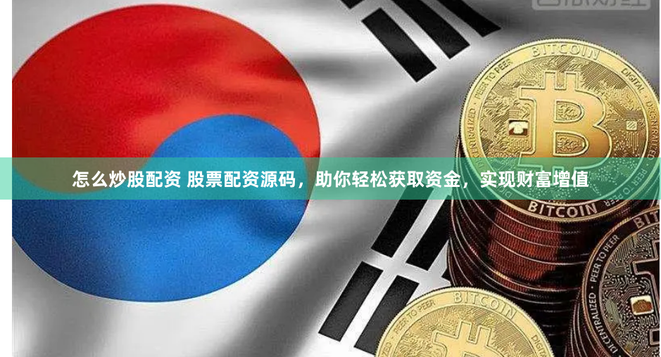 怎么炒股配资 股票配资源码，助你轻松获取资金，实现财富增值