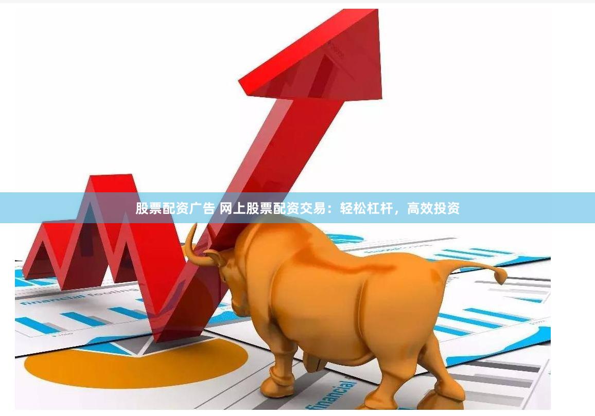 股票配资广告 网上股票配资交易：轻松杠杆，高效投资