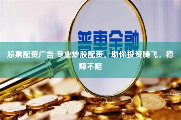 股票配资广告 专业炒股配资，助你投资腾飞，稳赚不赔