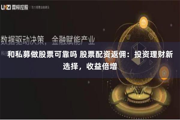 和私募做股票可靠吗 股票配资返佣：投资理财新选择，收益倍增