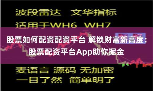 股票如何配资配资平台 解锁财富新高度：股票配资平台App助你掘金