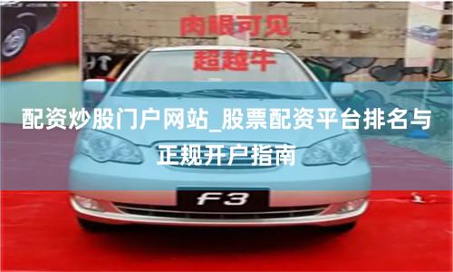 配资炒股门户网站_股票配资平台排名与正规开户指南
