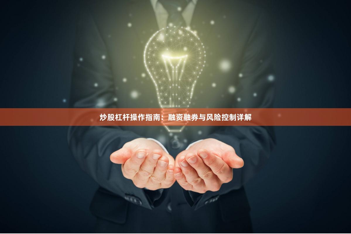 炒股杠杆操作指南：融资融券与风险控制详解