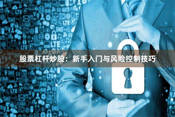 股票杠杆炒股：新手入门与风险控制技巧