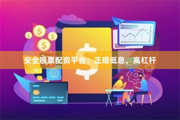 安全股票配资平台:正规低息,高杠杆