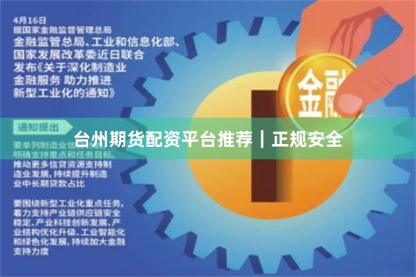 台州期货配资平台推荐｜正规安全