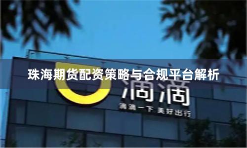 珠海期货配资策略与合规平台解析