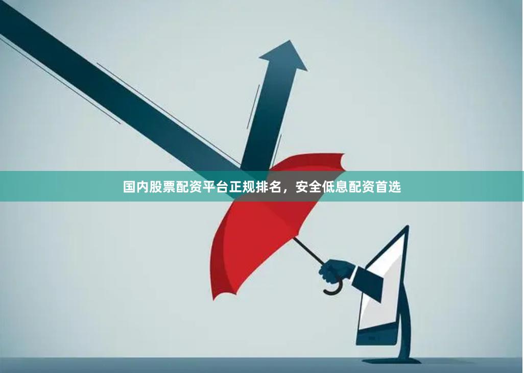 国内股票配资平台正规排名，安全低息配资首选