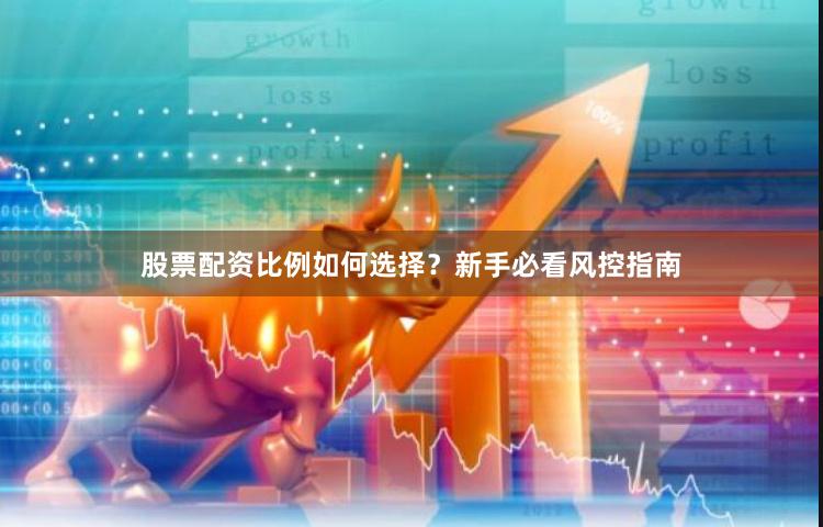 股票配资比例如何选择？新手必看风控指南