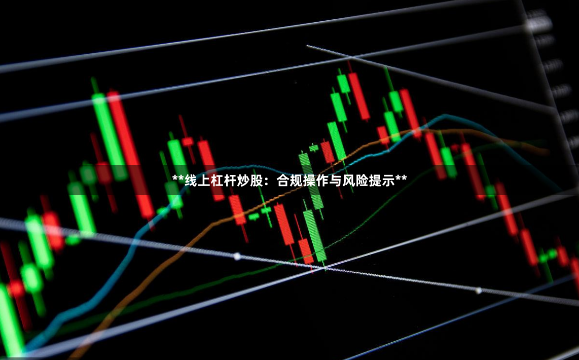 **线上杠杆炒股：合规操作与风险提示**