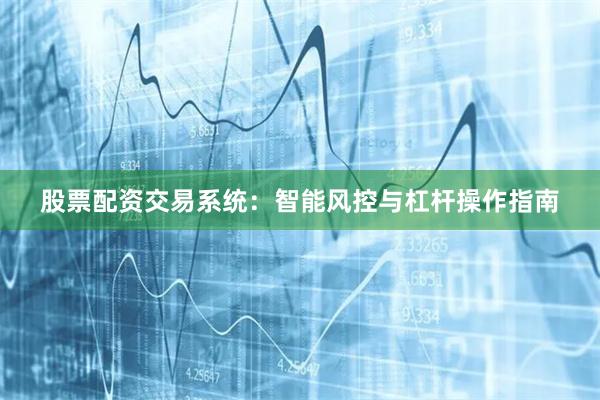 股票配资交易系统：智能风控与杠杆操作指南