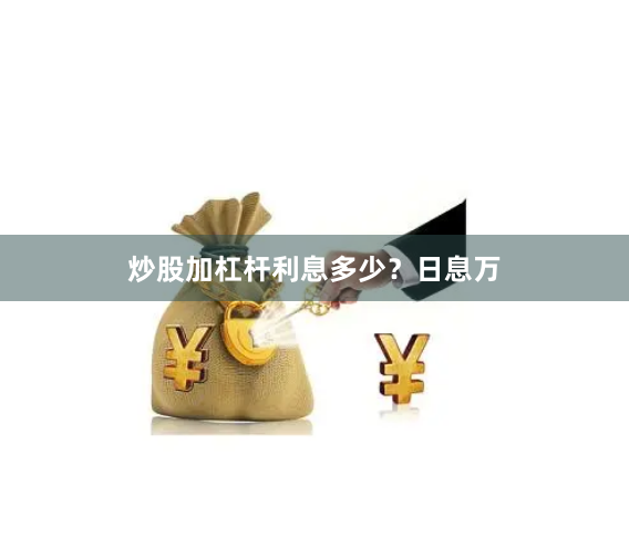 炒股加杠杆利息多少?日息万