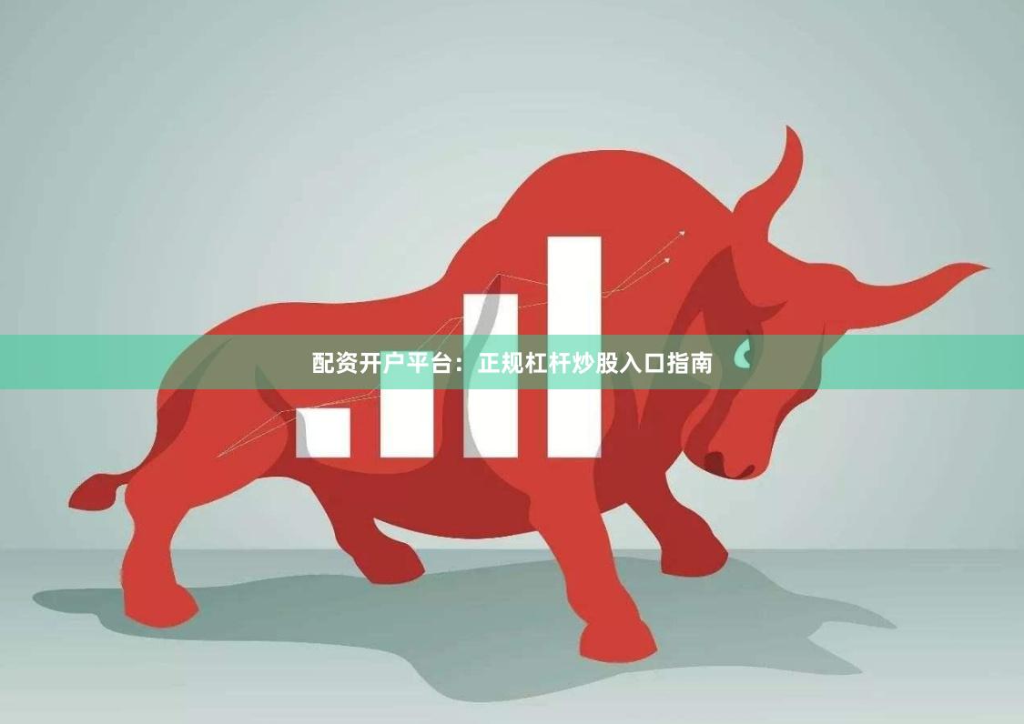 配资开户平台：正规杠杆炒股入口指南