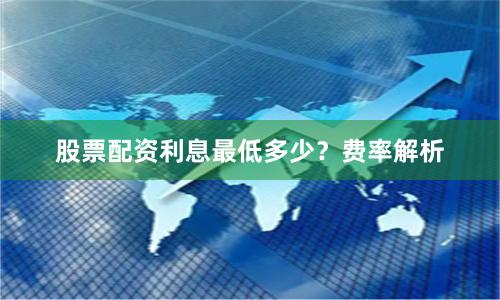 股票配资利息最低多少？费率解析