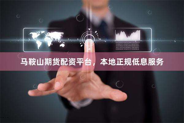 马鞍山期货配资平台，本地正规低息服务