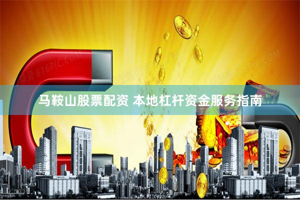马鞍山股票配资 本地杠杆资金服务指南