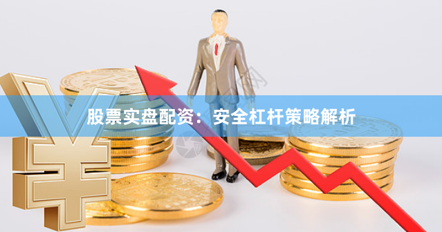 股票实盘配资：安全杠杆策略解析