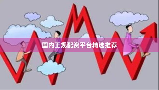 国内正规配资平台精选推荐