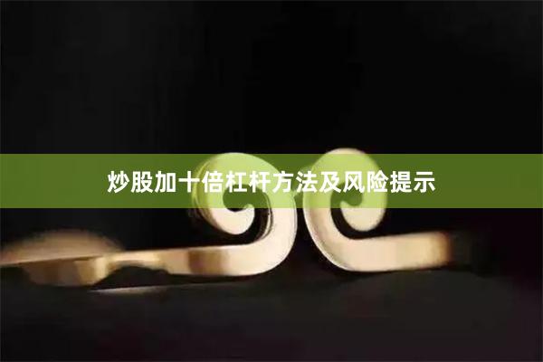 炒股加十倍杠杆方法及风险提示