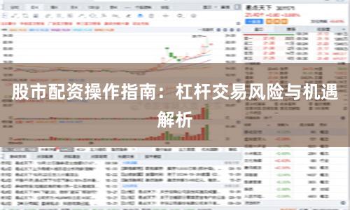 股市配资操作指南：杠杆交易风险与机遇解析