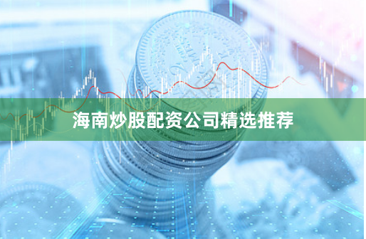 海南炒股配资公司精选推荐