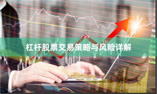 杠杆股票交易策略与风险详解