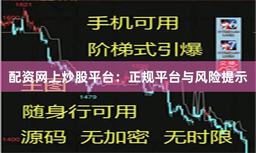 配资网上炒股平台:正规平台与风险提示