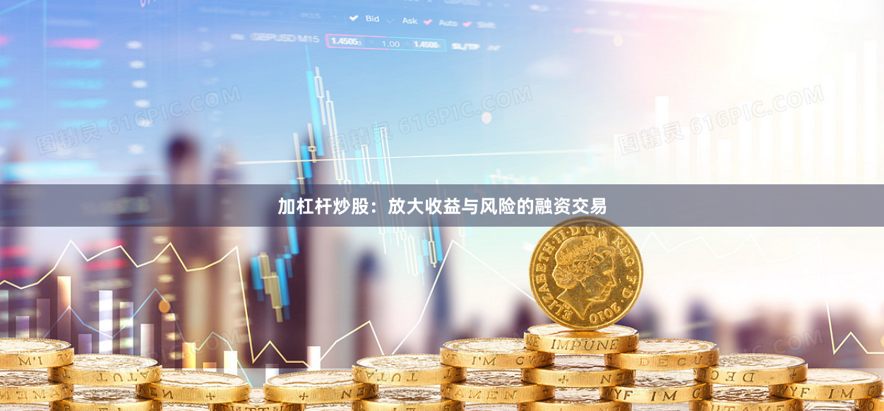 加杠杆炒股:放大收益与风险的融资交易