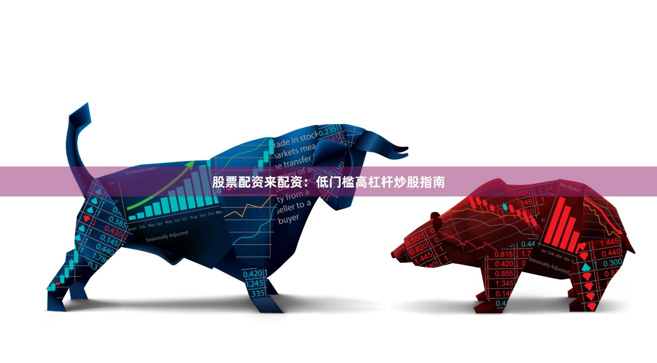 股票配资来配资:低门槛高杠杆炒股指南